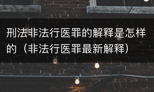 刑法非法行医罪的解释是怎样的（非法行医罪最新解释）