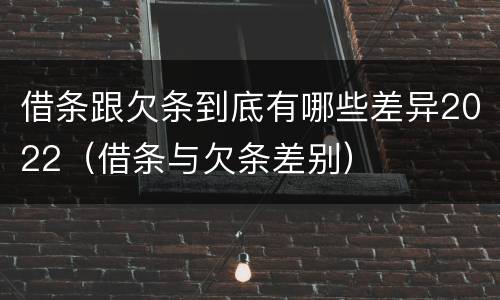 借条跟欠条到底有哪些差异2022（借条与欠条差别）