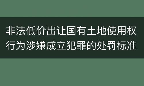 非法低价出让国有土地使用权行为涉嫌成立犯罪的处罚标准