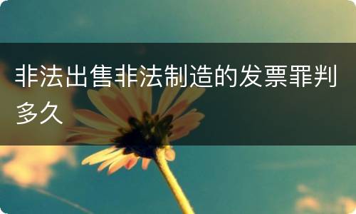 非法出售非法制造的发票罪判多久
