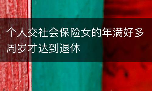 个人交社会保险女的年满好多周岁才达到退休