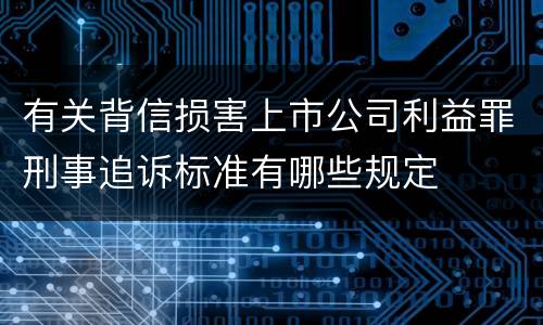 有关背信损害上市公司利益罪刑事追诉标准有哪些规定