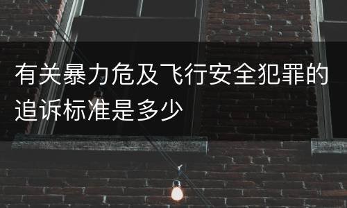 有关暴力危及飞行安全犯罪的追诉标准是多少