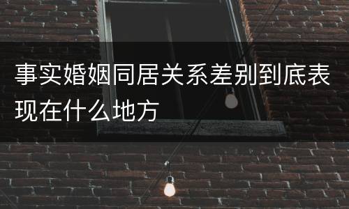 事实婚姻同居关系差别到底表现在什么地方