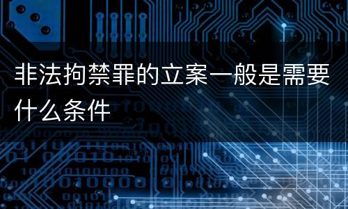 非法拘禁罪的立案一般是需要什么条件