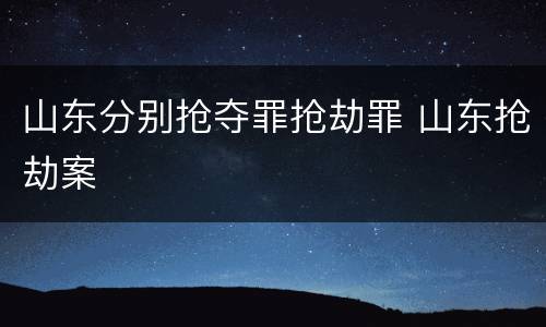 山东分别抢夺罪抢劫罪 山东抢劫案
