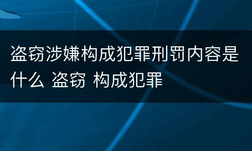 盗窃涉嫌构成犯罪刑罚内容是什么 盗窃 构成犯罪