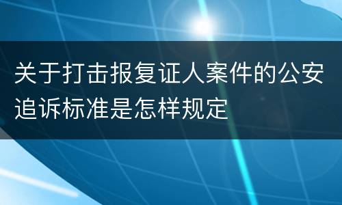 关于打击报复证人案件的公安追诉标准是怎样规定