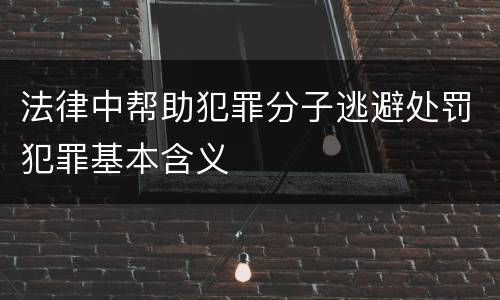 法律中帮助犯罪分子逃避处罚犯罪基本含义