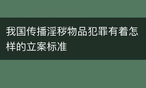我国传播淫秽物品犯罪有着怎样的立案标准