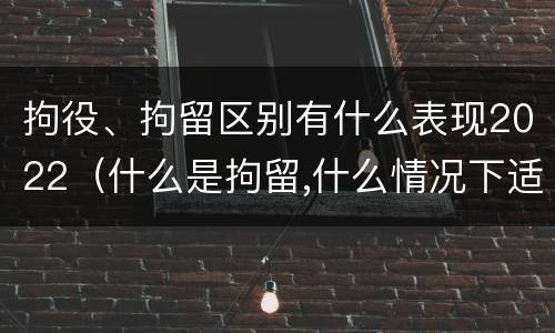 拘役、拘留区别有什么表现2022（什么是拘留,什么情况下适用拘留）