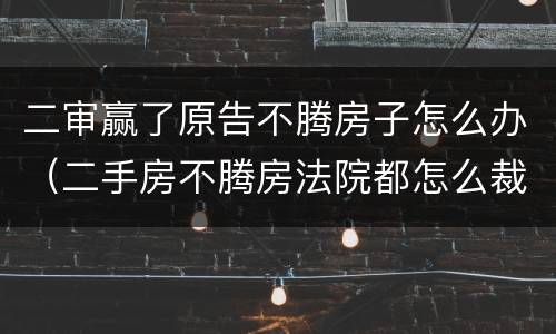 二审赢了原告不腾房子怎么办（二手房不腾房法院都怎么裁决）