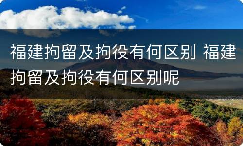 福建拘留及拘役有何区别 福建拘留及拘役有何区别呢