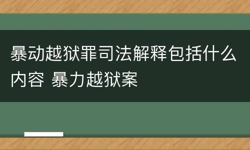 暴动越狱罪司法解释包括什么内容 暴力越狱案