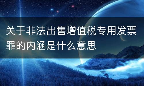 关于非法出售增值税专用发票罪的内涵是什么意思