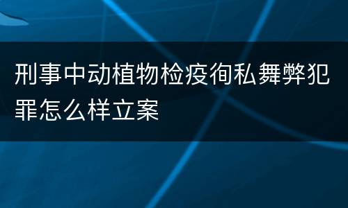 刑事中动植物检疫徇私舞弊犯罪怎么样立案