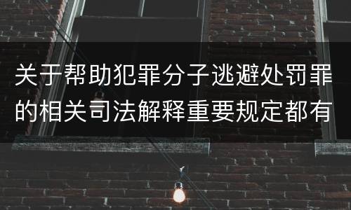 关于帮助犯罪分子逃避处罚罪的相关司法解释重要规定都有哪些