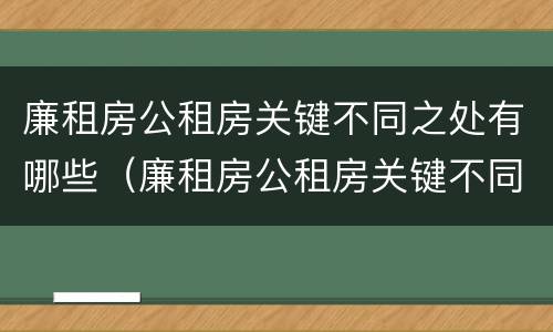 廉租房公租房关键不同之处有哪些（廉租房公租房关键不同之处有哪些区别）