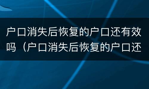 户口消失后恢复的户口还有效吗（户口消失后恢复的户口还有效吗现在）