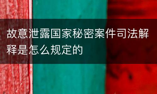 故意泄露国家秘密案件司法解释是怎么规定的
