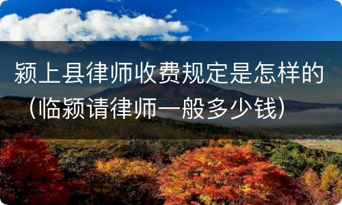 颍上县律师收费规定是怎样的（临颍请律师一般多少钱）