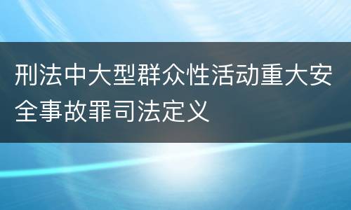 刑法中大型群众性活动重大安全事故罪司法定义