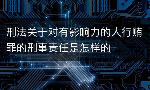 刑法关于对有影响力的人行贿罪的刑事责任是怎样的