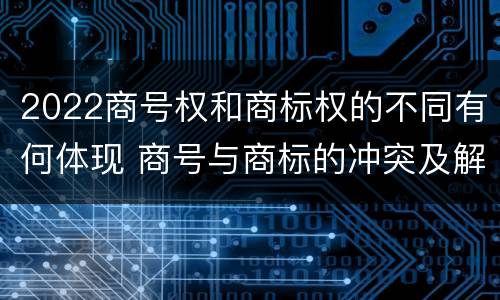 2022商号权和商标权的不同有何体现 商号与商标的冲突及解决措施