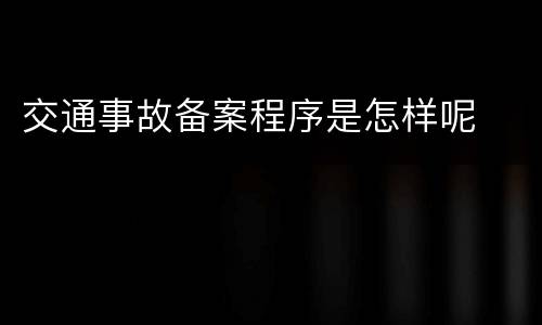 交通事故备案程序是怎样呢