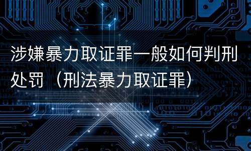 涉嫌暴力取证罪一般如何判刑处罚（刑法暴力取证罪）