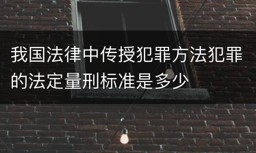 我国法律中传授犯罪方法犯罪的法定量刑标准是多少