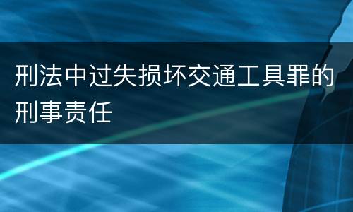 刑法中过失损坏交通工具罪的刑事责任