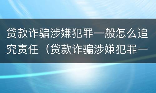 贷款诈骗涉嫌犯罪一般怎么追究责任（贷款诈骗涉嫌犯罪一般怎么追究责任呢）
