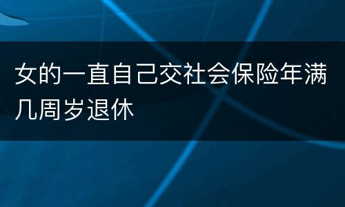 女的一直自己交社会保险年满几周岁退休