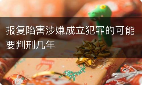 报复陷害涉嫌成立犯罪的可能要判刑几年
