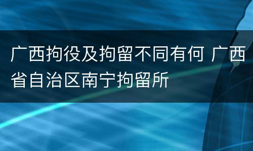广西拘役及拘留不同有何 广西省自治区南宁拘留所