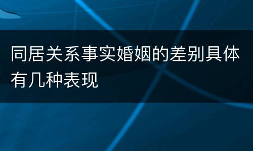 同居关系事实婚姻的差别具体有几种表现
