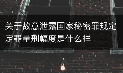 关于故意泄露国家秘密罪规定定罪量刑幅度是什么样