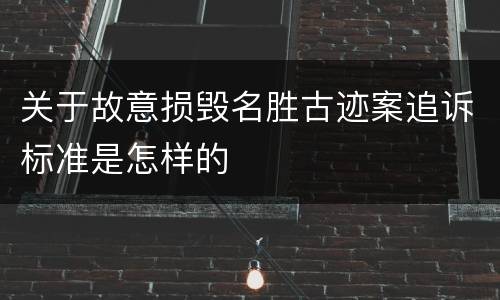 关于故意损毁名胜古迹案追诉标准是怎样的