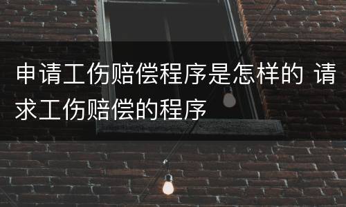 申请工伤赔偿程序是怎样的 请求工伤赔偿的程序