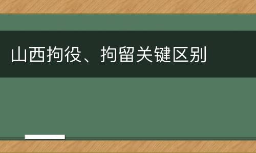 山西拘役、拘留关键区别