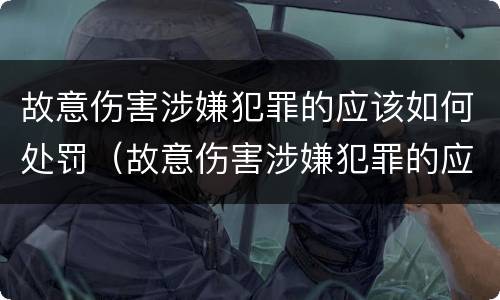 故意伤害涉嫌犯罪的应该如何处罚（故意伤害涉嫌犯罪的应该如何处罚呢）