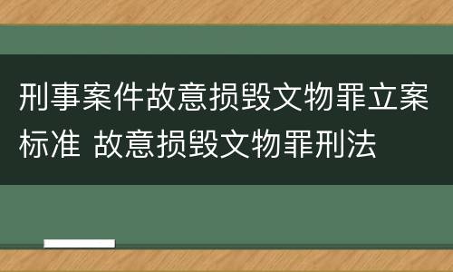 刑事案件故意损毁文物罪立案标准 故意损毁文物罪刑法