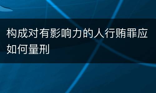 构成对有影响力的人行贿罪应如何量刑
