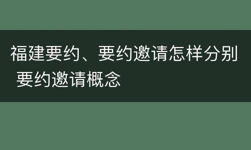 福建要约、要约邀请怎样分别 要约邀请概念
