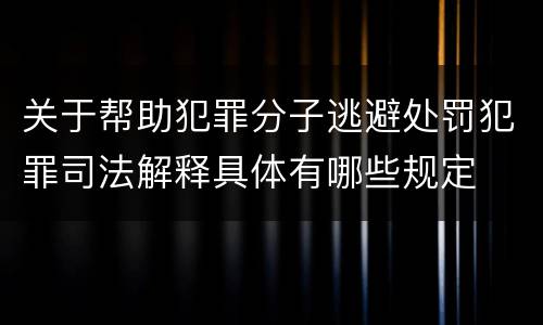 关于帮助犯罪分子逃避处罚犯罪司法解释具体有哪些规定