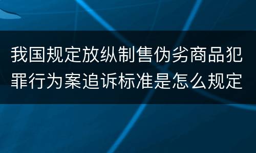 我国规定放纵制售伪劣商品犯罪行为案追诉标准是怎么规定