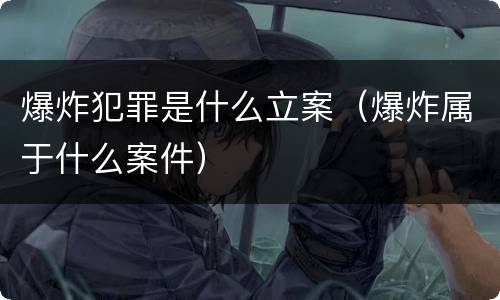 爆炸犯罪是什么立案（爆炸属于什么案件）