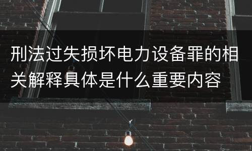 刑法过失损坏电力设备罪的相关解释具体是什么重要内容