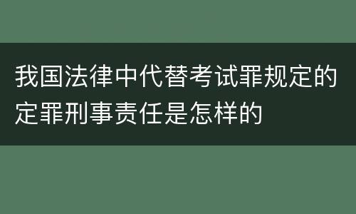 我国法律中代替考试罪规定的定罪刑事责任是怎样的